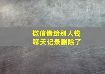 微信借给别人钱 聊天记录删除了